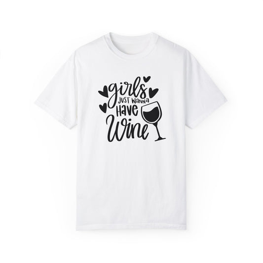 Girls just want to wine Unisex Garment-Dyed T-shirt, funny friends drinking shirt, gift for friends, birthdays, Christmas